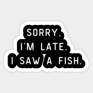 Sorry, I'm Late. I saw a fish. Funny pun, fish lover Sticker